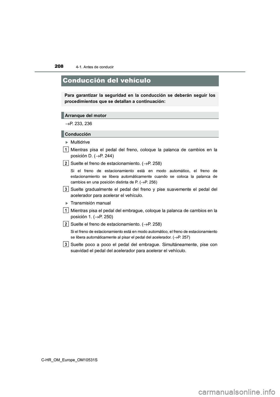 TOYOTA C-HR 2017 Manual del propietario (in Spanish) 2084-1. Antes de conducir
C-HR_OM_Europe_OM10531S
Conducción del vehículo
P. 233, 236
Multidrive
Mientras pisa el pedal del freno, coloque la palanca de cambios en la
posición D. ( P. 2 TOYOTA C-HR 2017 Manual del propietario (in Spanish) 2084-1. Antes de conducir
C-HR_OM_Europe_OM10531S
Conducción del vehículo
P. 233, 236
Multidrive
Mientras pisa el pedal del freno, coloque la palanca de cambios en la
posición D. ( P. 2