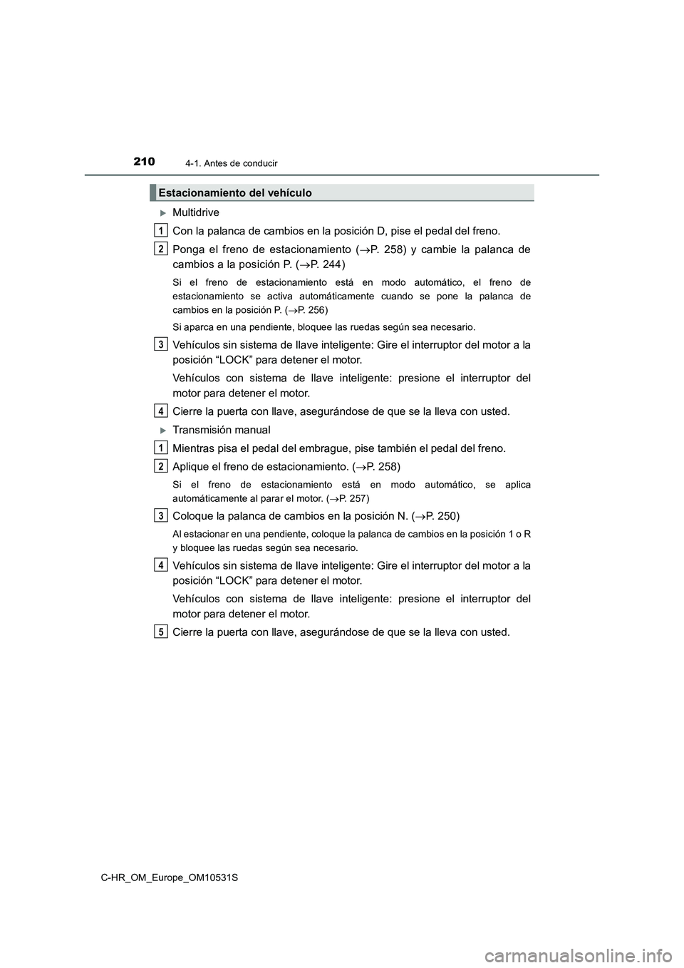 TOYOTA C-HR 2017 Manual del propietario (in Spanish) 2104-1. Antes de conducir
C-HR_OM_Europe_OM10531S
Multidrive
Con la palanca de cambios en la pos ición D, pise el pedal del freno.
Ponga el freno de estacionamiento ( P. 258) y cambie la pala TOYOTA C-HR 2017 Manual del propietario (in Spanish) 2104-1. Antes de conducir
C-HR_OM_Europe_OM10531S
Multidrive
Con la palanca de cambios en la pos ición D, pise el pedal del freno.
Ponga el freno de estacionamiento ( P. 258) y cambie la pala