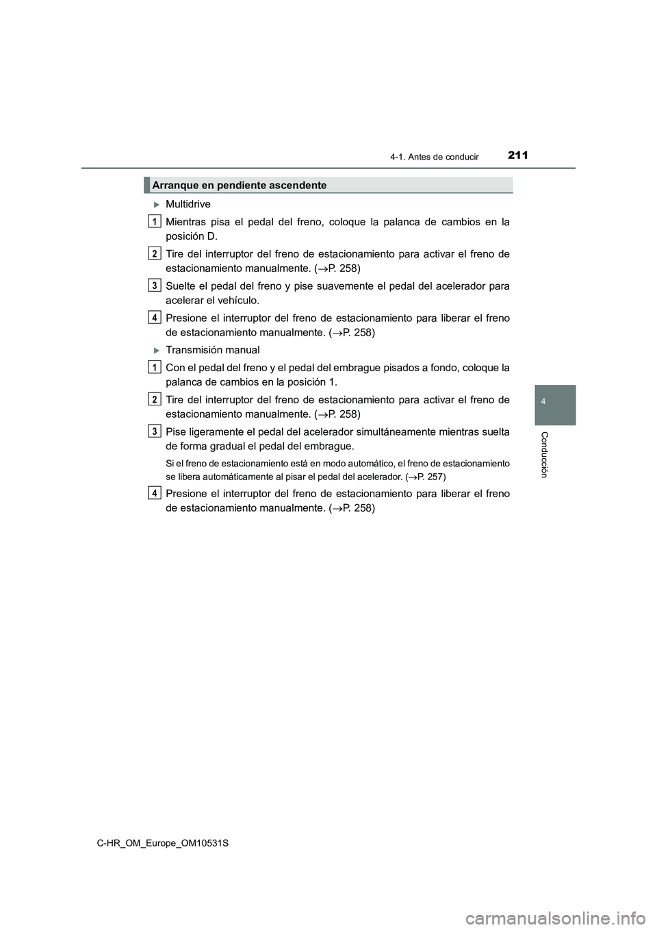TOYOTA C-HR 2017 Manual del propietario (in Spanish) 2114-1. Antes de conducir
4
Conducción
C-HR_OM_Europe_OM10531S
Multidrive
Mientras pisa el pedal del freno, coloque la palanca de cambios en la
posición D.
Tire del interruptor del freno de e TOYOTA C-HR 2017 Manual del propietario (in Spanish) 2114-1. Antes de conducir
4
Conducción
C-HR_OM_Europe_OM10531S
Multidrive
Mientras pisa el pedal del freno, coloque la palanca de cambios en la
posición D.
Tire del interruptor del freno de e