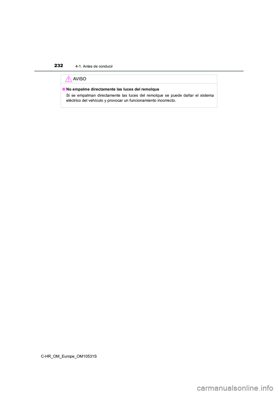 TOYOTA C-HR 2017  Manual del propietario (in Spanish) 2324-1. Antes de conducir
C-HR_OM_Europe_OM10531S
AV I S O
■No empalme directamente las luces del remolque 
Si se empalman directamente las luces del remolque se puede dañar el sistema 
eléctrico 