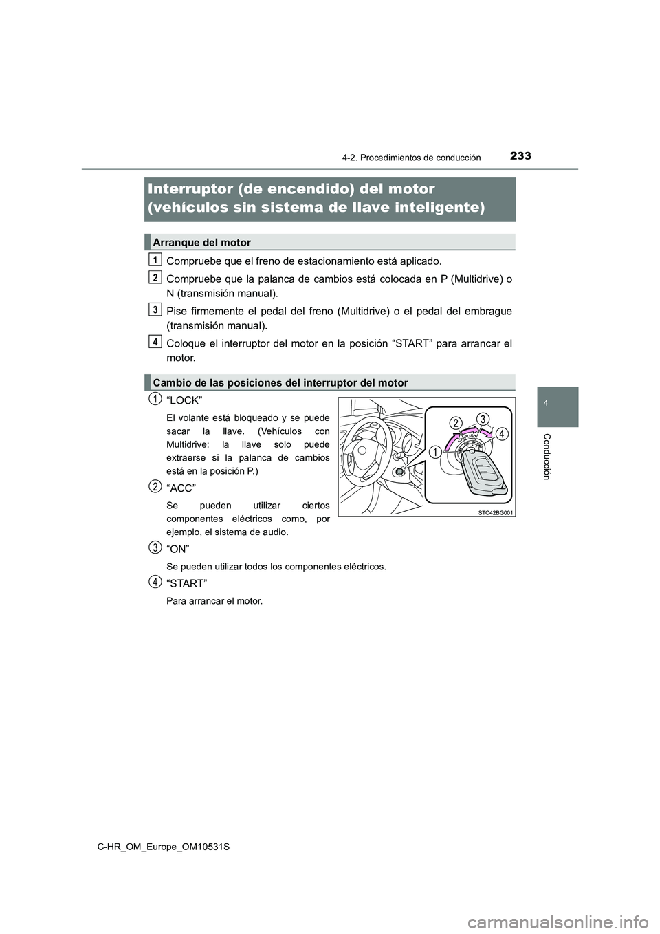 TOYOTA C-HR 2017  Manual del propietario (in Spanish) 233
4
4-2. Procedimientos de conducción
Conducción
C-HR_OM_Europe_OM10531S
Interruptor (de encendido) del motor  
(vehículos sin sistema de llave inteligente)
Compruebe que el freno de estacionamie