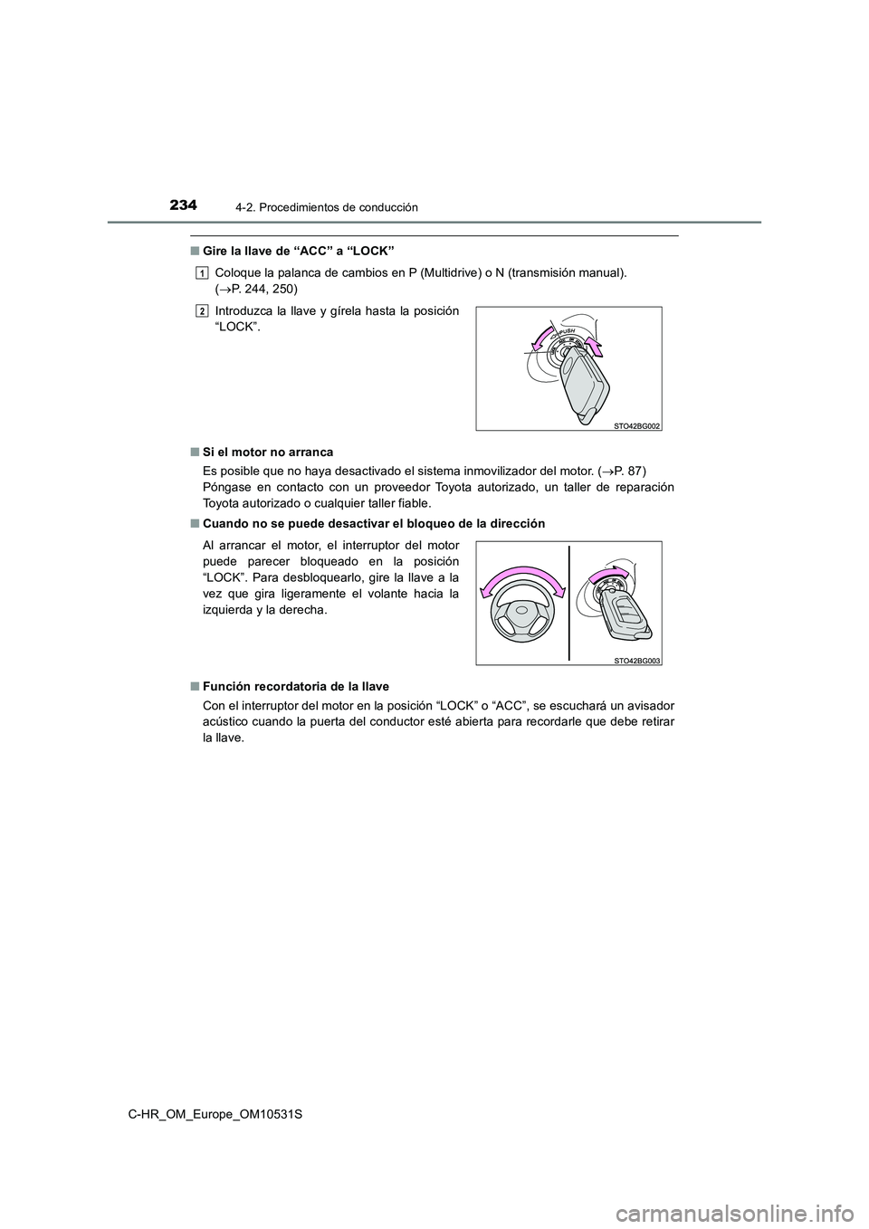 TOYOTA C-HR 2017  Manual del propietario (in Spanish) 2344-2. Procedimientos de conducción
C-HR_OM_Europe_OM10531S
■Gire la llave de “ACC” a “LOCK” 
Coloque la palanca de cambios en P (Multidrive) o N (transmisión manual).  
( P. 244, 250)