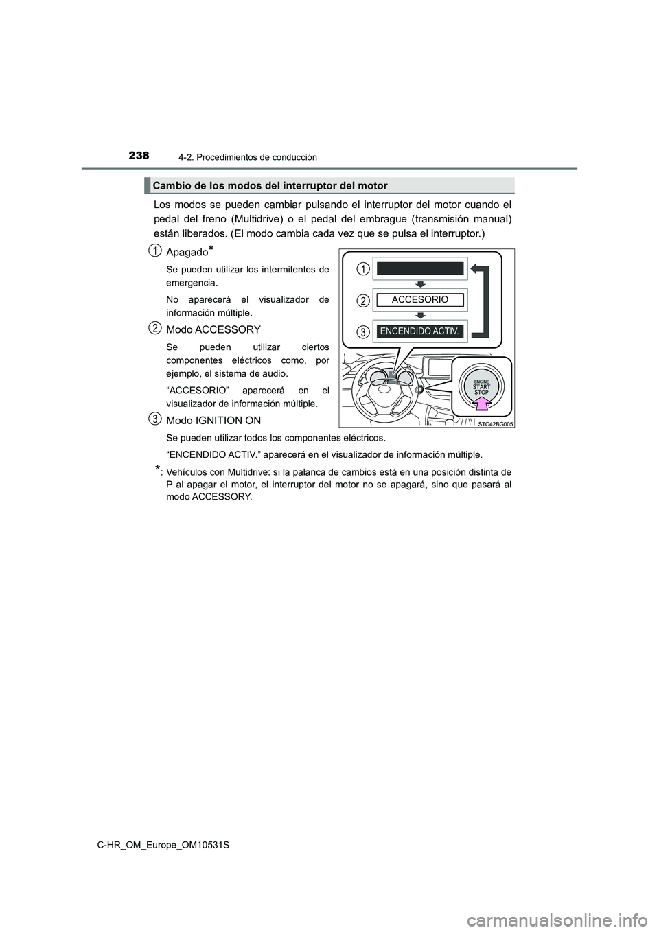 TOYOTA C-HR 2017  Manual del propietario (in Spanish) 2384-2. Procedimientos de conducción
C-HR_OM_Europe_OM10531S
Los modos se pueden cambiar pulsando el interruptor del motor cuando el 
pedal del freno (Multidrive) o el pedal  del embrague (transmisi