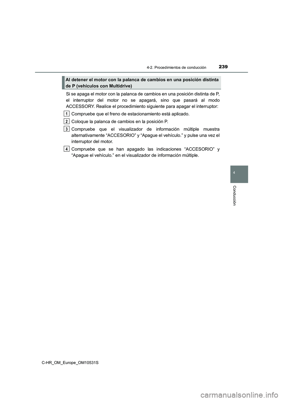 TOYOTA C-HR 2017  Manual del propietario (in Spanish) 2394-2. Procedimientos de conducción
4
Conducción
C-HR_OM_Europe_OM10531S
Si se apaga el motor con la palanca de cambios en una posición distinta de P, 
el interruptor del motor no se apagará, sin