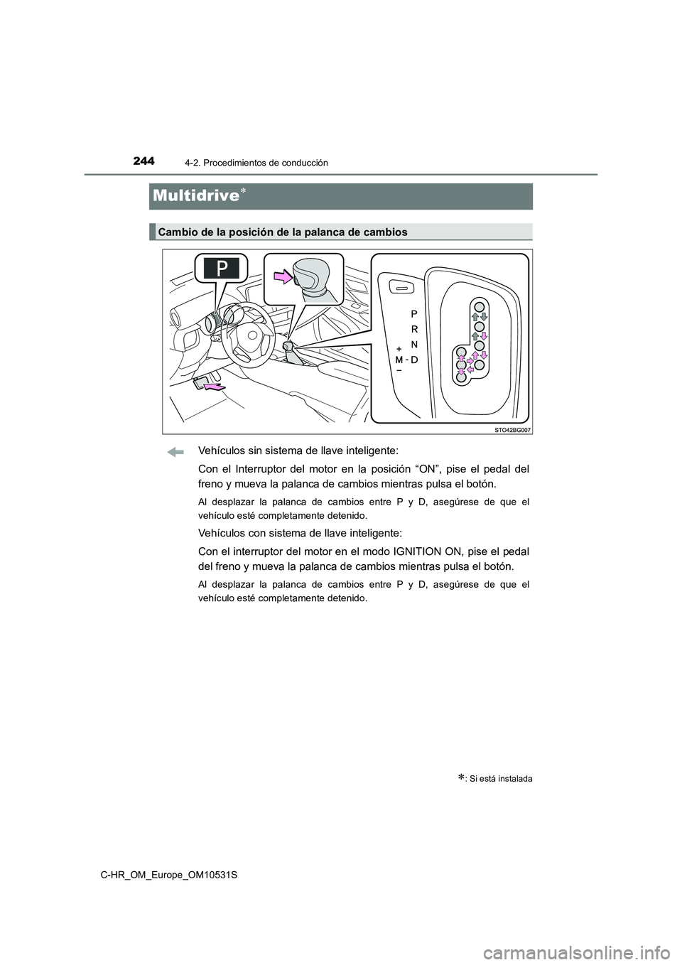 TOYOTA C-HR 2017  Manual del propietario (in Spanish) 2444-2. Procedimientos de conducción
C-HR_OM_Europe_OM10531S
Multidrive
Vehículos sin sistema de llave inteligente: 
Con el Interruptor del motor en la  posición “ON”, pise el pedal del 
fre
