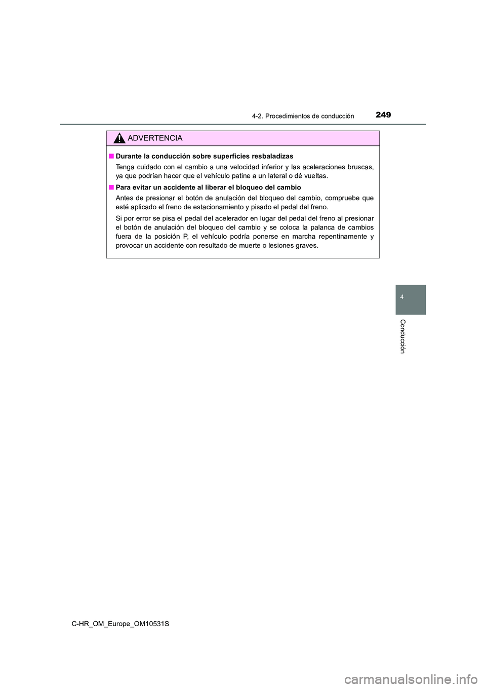 TOYOTA C-HR 2017  Manual del propietario (in Spanish) 2494-2. Procedimientos de conducción
4
Conducción
C-HR_OM_Europe_OM10531S
ADVERTENCIA
■Durante la conducción sobre superficies resbaladizas 
Tenga cuidado con el cambio a una velocidad inferior y