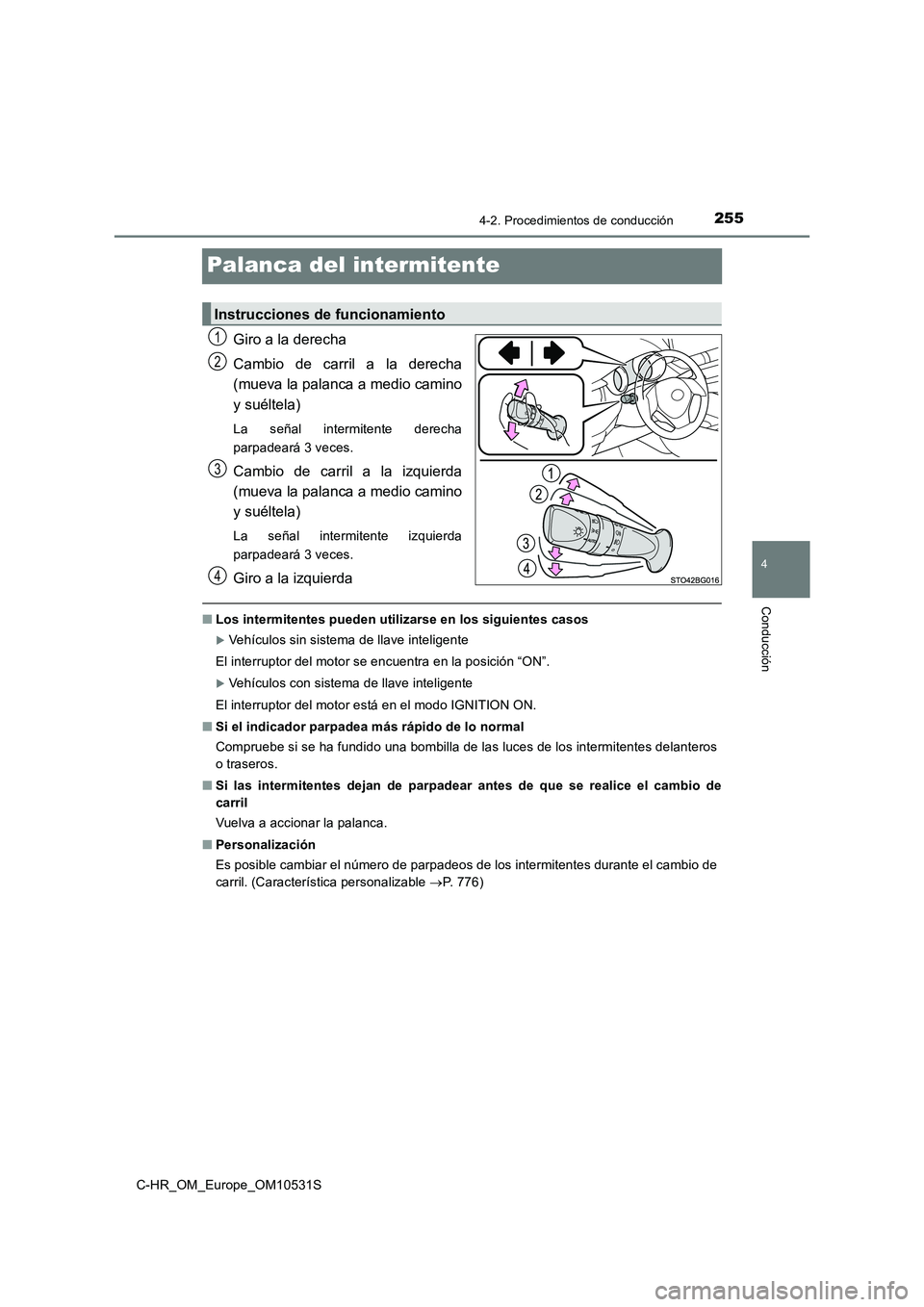 TOYOTA C-HR 2017 Manual del propietario (in Spanish) 255
4
4-2. Procedimientos de conducción
Conducción
C-HR_OM_Europe_OM10531S
Palanca del intermitente
Giro a la derecha
Cambio de carril a la derecha
(mueva la palanca a medio camino
y suéltela)
L TOYOTA C-HR 2017 Manual del propietario (in Spanish) 255
4
4-2. Procedimientos de conducción
Conducción
C-HR_OM_Europe_OM10531S
Palanca del intermitente
Giro a la derecha
Cambio de carril a la derecha
(mueva la palanca a medio camino
y suéltela)
L