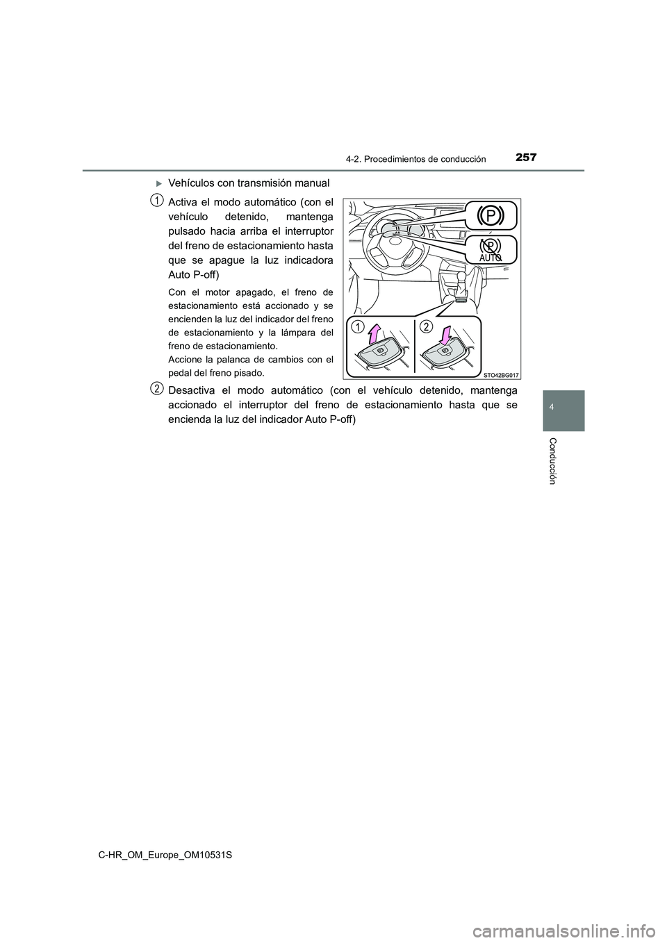 TOYOTA C-HR 2017  Manual del propietario (in Spanish) 2574-2. Procedimientos de conducción
4
Conducción
C-HR_OM_Europe_OM10531S
Vehículos con transmisión manual 
Activa el modo automático (con el 
vehículo detenido, mantenga
pulsado hacia arriba