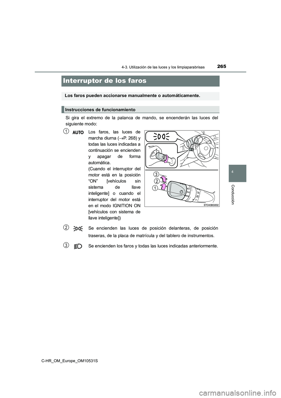 TOYOTA C-HR 2017  Manual del propietario (in Spanish) 265
4
4-3. Utilización de las luces y los limpiaparabrisas
Conducción
C-HR_OM_Europe_OM10531S
Interruptor de los faros
Si gira el extremo de la palanca de mando, se encenderán las luces del 
siguie
