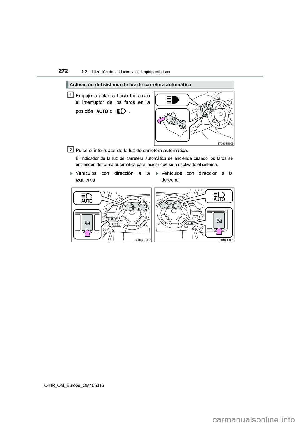 TOYOTA C-HR 2017  Manual del propietario (in Spanish) 2724-3. Utilización de las luces y los limpiaparabrisas
C-HR_OM_Europe_OM10531S
Empuje la palanca hacia fuera con 
el interruptor de los faros en la 
posición o . 
Pulse el interruptor de la luz de 