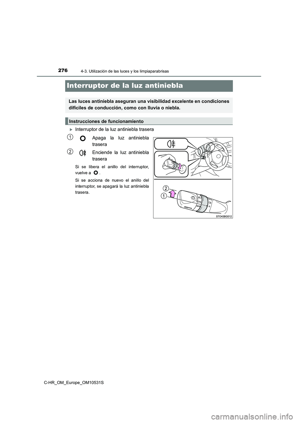 TOYOTA C-HR 2017  Manual del propietario (in Spanish) 2764-3. Utilización de las luces y los limpiaparabrisas
C-HR_OM_Europe_OM10531S
Interruptor de la luz antiniebla
Interruptor de la luz antiniebla trasera 
Apaga la luz antiniebla 
trasera 
Enciend