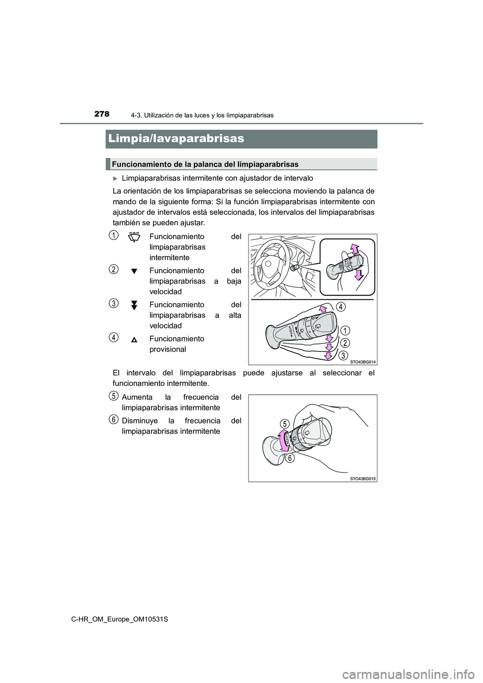 TOYOTA C-HR 2017  Manual del propietario (in Spanish) 2784-3. Utilización de las luces y los limpiaparabrisas
C-HR_OM_Europe_OM10531S
Limpia/lavaparabrisas
Limpiaparabrisas intermitente con ajustador de intervalo 
La orientación de los limpiaparabri