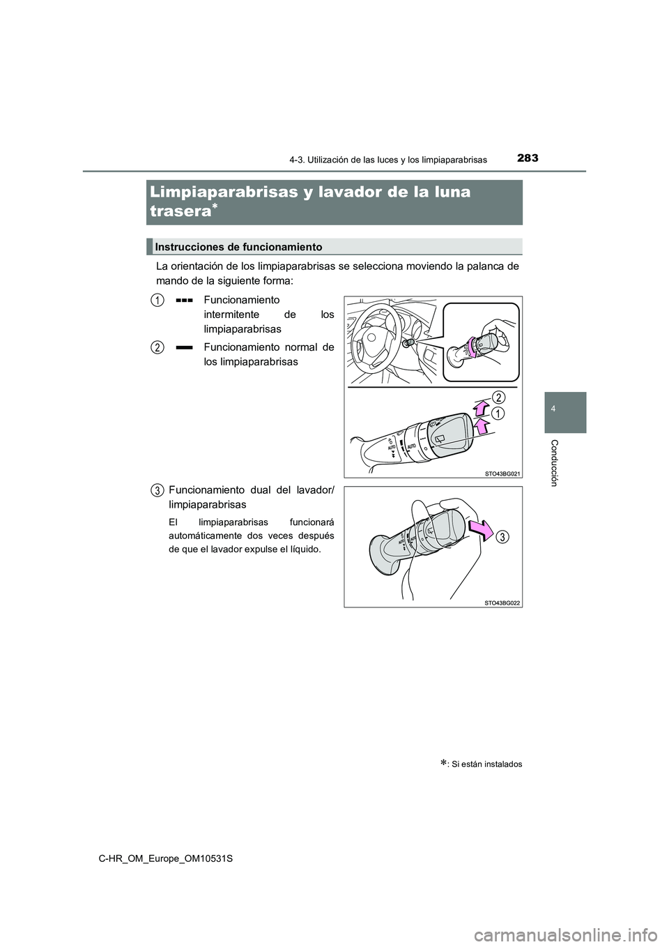 TOYOTA C-HR 2017  Manual del propietario (in Spanish) 283
4
4-3. Utilización de las luces y los limpiaparabrisas
Conducción
C-HR_OM_Europe_OM10531S
Limpiaparabrisas y lavador de la luna  
trasera
La orientación de los limpiaparabrisas se selecciona