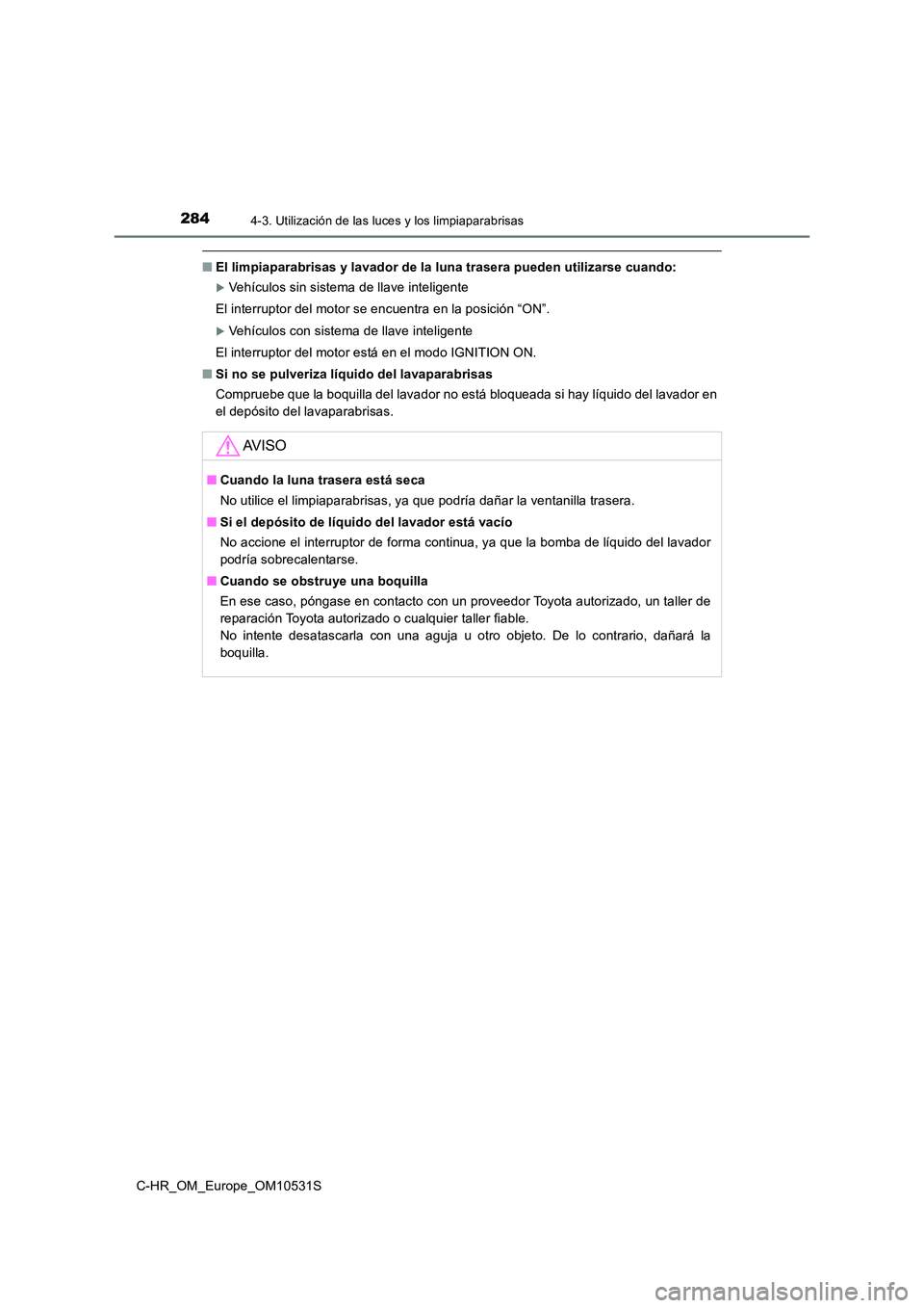 TOYOTA C-HR 2017 Manual del propietario (in Spanish) 2844-3. Utilización de las luces y los limpiaparabrisas
C-HR_OM_Europe_OM10531S
■El limpiaparabrisas y lavador de la luna trasera pueden utilizarse cuando:
Vehículos sin sistema de llave inteli TOYOTA C-HR 2017 Manual del propietario (in Spanish) 2844-3. Utilización de las luces y los limpiaparabrisas
C-HR_OM_Europe_OM10531S
■El limpiaparabrisas y lavador de la luna trasera pueden utilizarse cuando:
Vehículos sin sistema de llave inteli