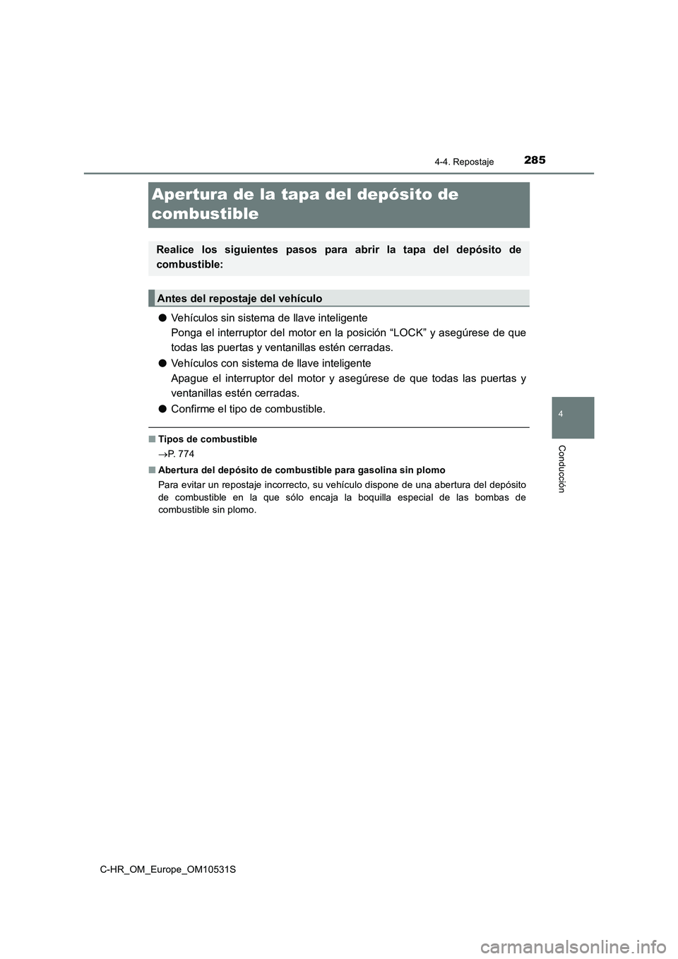 TOYOTA C-HR 2017  Manual del propietario (in Spanish) 285
4
4-4. Repostaje
Conducción
C-HR_OM_Europe_OM10531S
Apertura de la tapa del depósito de  
combustible
● Vehículos sin sistema de llave inteligente 
Ponga el interruptor del motor en la posici