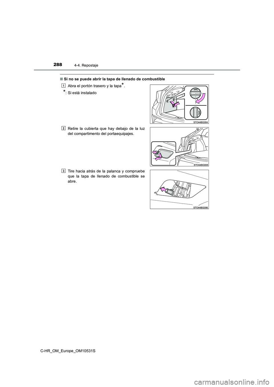 TOYOTA C-HR 2017  Manual del propietario (in Spanish) 2884-4. Repostaje
C-HR_OM_Europe_OM10531S
■Si no se puede abrir la tapa de llenado de combustible 
Abra el portón trasero y la tapa*.
*: Si está instalado 
Retire la cubierta que hay debajo de la 
