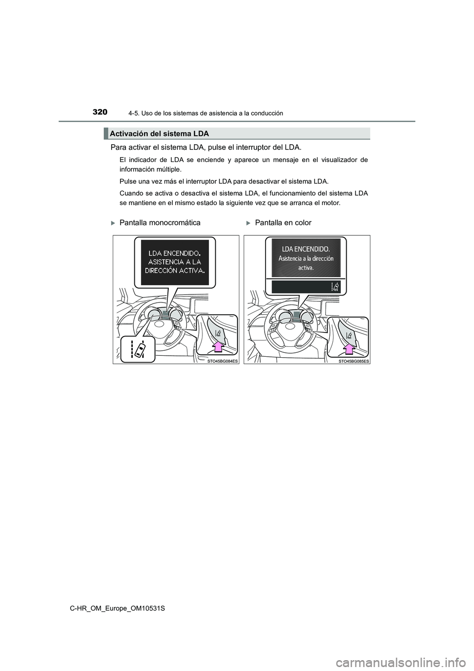 TOYOTA C-HR 2017  Manual del propietario (in Spanish) 3204-5. Uso de los sistemas de asistencia a la conducción
C-HR_OM_Europe_OM10531S
Para activar el sistema LDA, pulse el interruptor del LDA.
El indicador de LDA se enciende y aparece un mensaje en el
