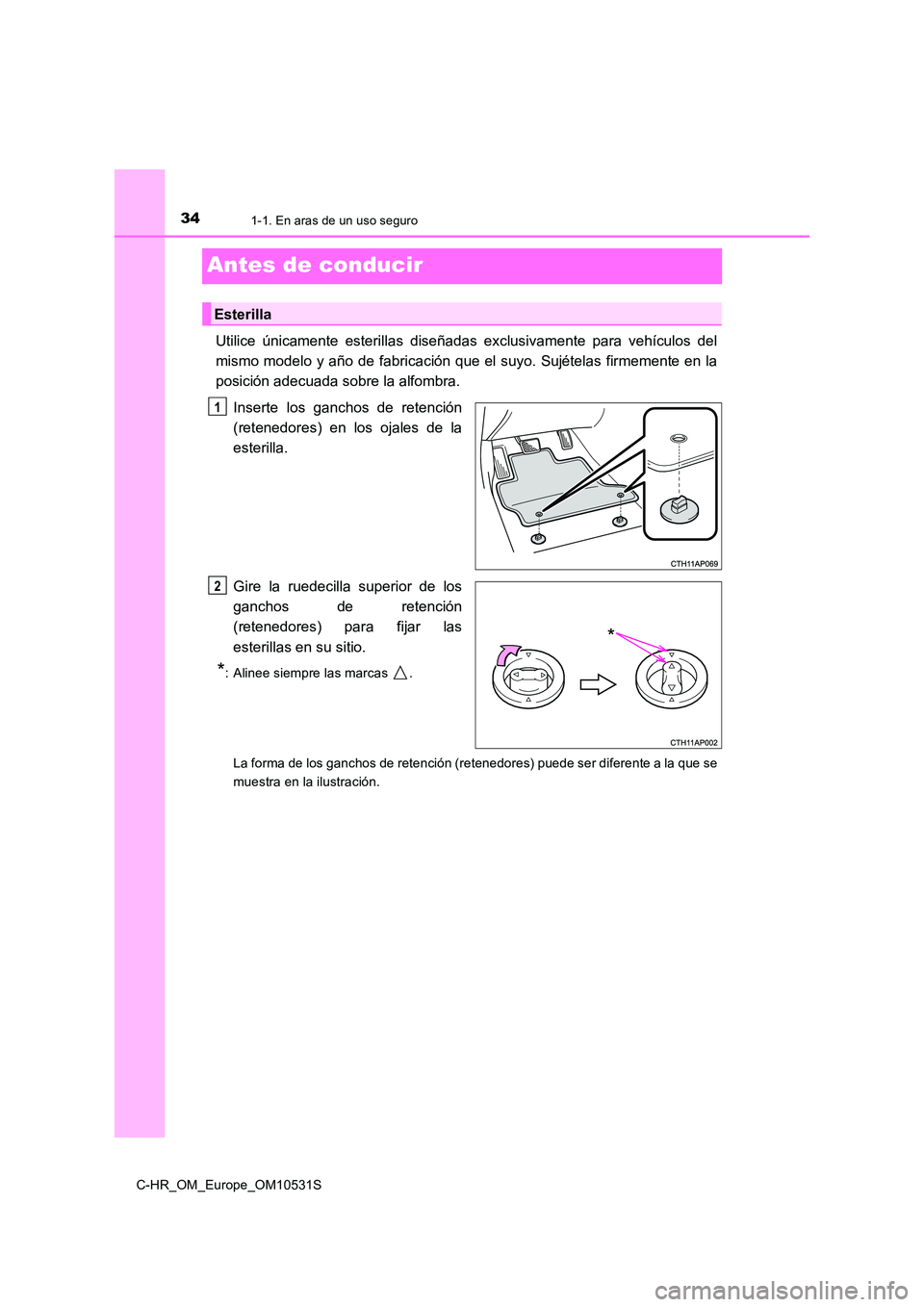 TOYOTA C-HR 2017  Manual del propietario (in Spanish) 341-1. En aras de un uso seguro
C-HR_OM_Europe_OM10531S
Antes de conducir
Utilice únicamente esterillas diseñadas exclusivamente para vehículos del 
mismo modelo y año de fabricación que el suyo.