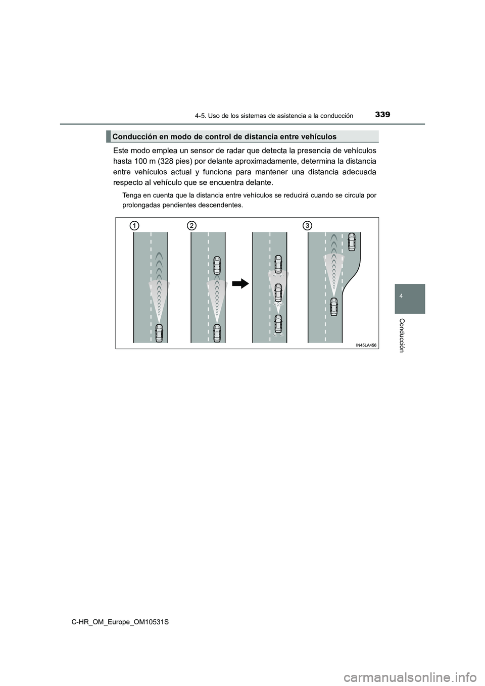TOYOTA C-HR 2017  Manual del propietario (in Spanish) 3394-5. Uso de los sistemas de asistencia a la conducción
4
Conducción
C-HR_OM_Europe_OM10531S
Este modo emplea un sensor de radar que detecta la presencia de vehículos 
hasta 100 m (328 pies) por 