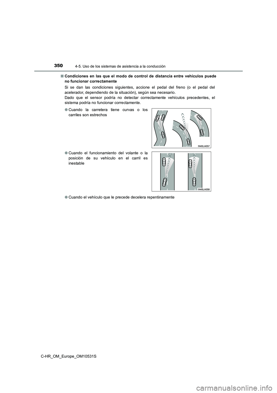 TOYOTA C-HR 2017  Manual del propietario (in Spanish) 3504-5. Uso de los sistemas de asistencia a la conducción
C-HR_OM_Europe_OM10531S 
■ Condiciones en las que el modo de control de distancia entre vehículos puede 
no funcionar correctamente 
Si se
