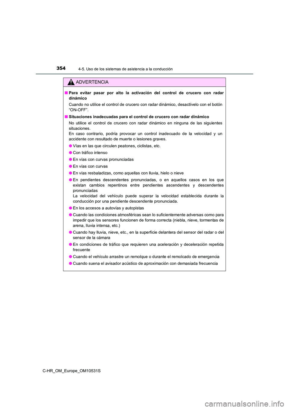TOYOTA C-HR 2017  Manual del propietario (in Spanish) 3544-5. Uso de los sistemas de asistencia a la conducción
C-HR_OM_Europe_OM10531S
ADVERTENCIA
■Para evitar pasar por alto la activación del control de crucero con radar 
dinámico 
Cuando no utili