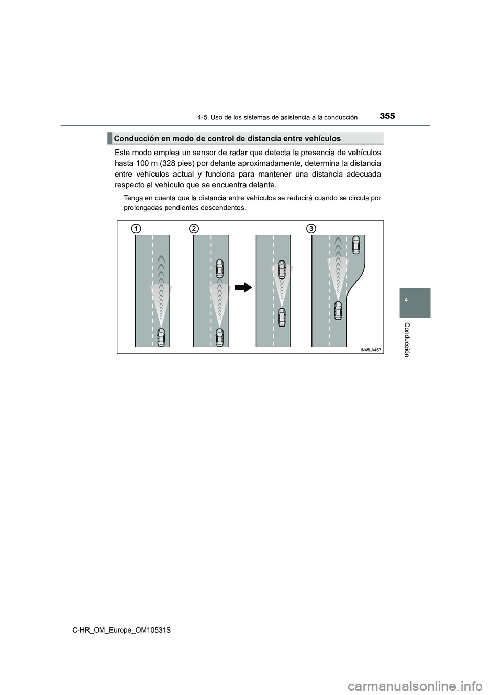 TOYOTA C-HR 2017  Manual del propietario (in Spanish) 3554-5. Uso de los sistemas de asistencia a la conducción
4
Conducción
C-HR_OM_Europe_OM10531S
Este modo emplea un sensor de radar que detecta la presencia de vehículos 
hasta 100 m (328 pies) por 