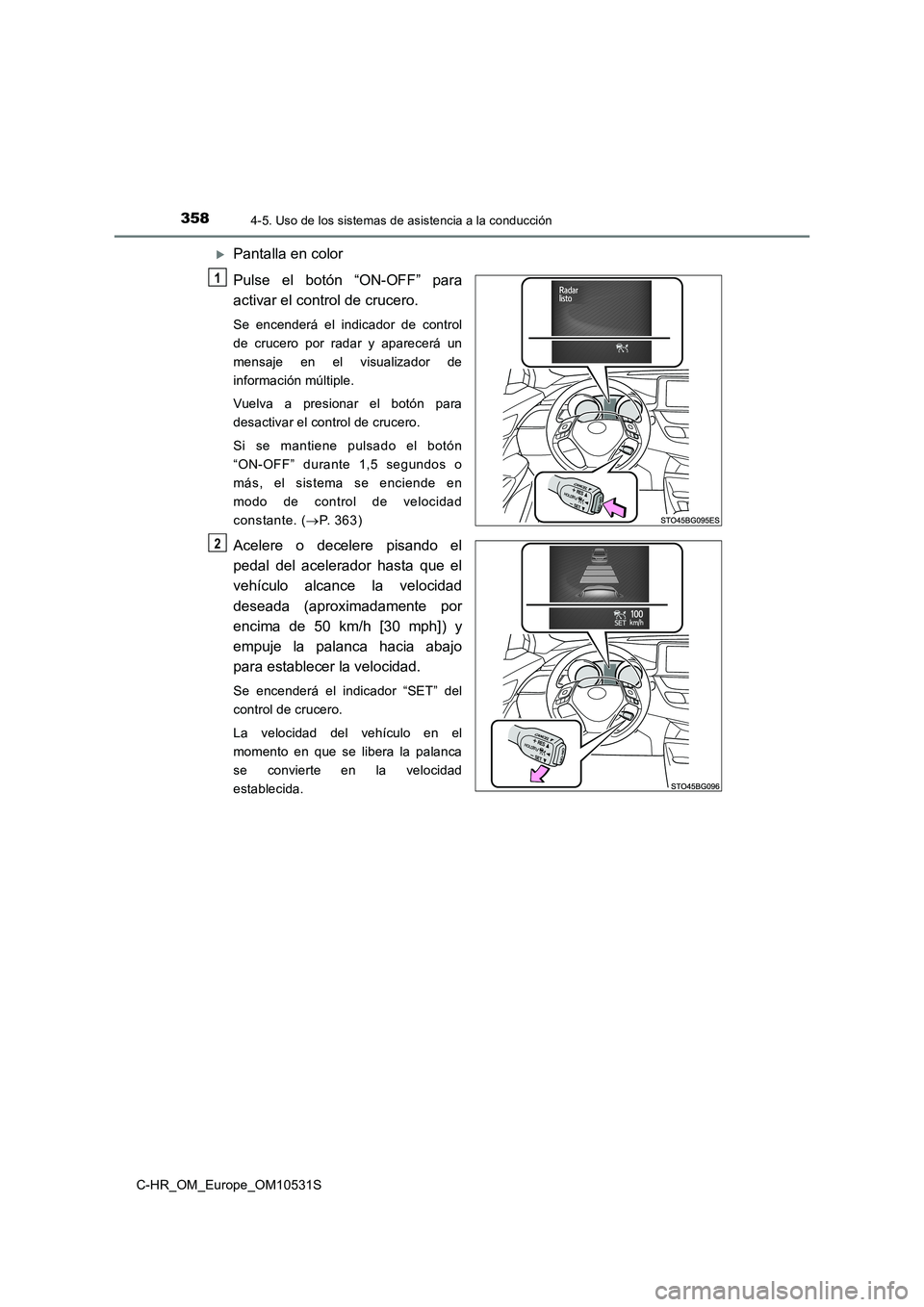 TOYOTA C-HR 2017  Manual del propietario (in Spanish) 3584-5. Uso de los sistemas de asistencia a la conducción
C-HR_OM_Europe_OM10531S
Pantalla en color 
Pulse el botón “ON-OFF” para 
activar el control de crucero.
Se encenderá el indicador de