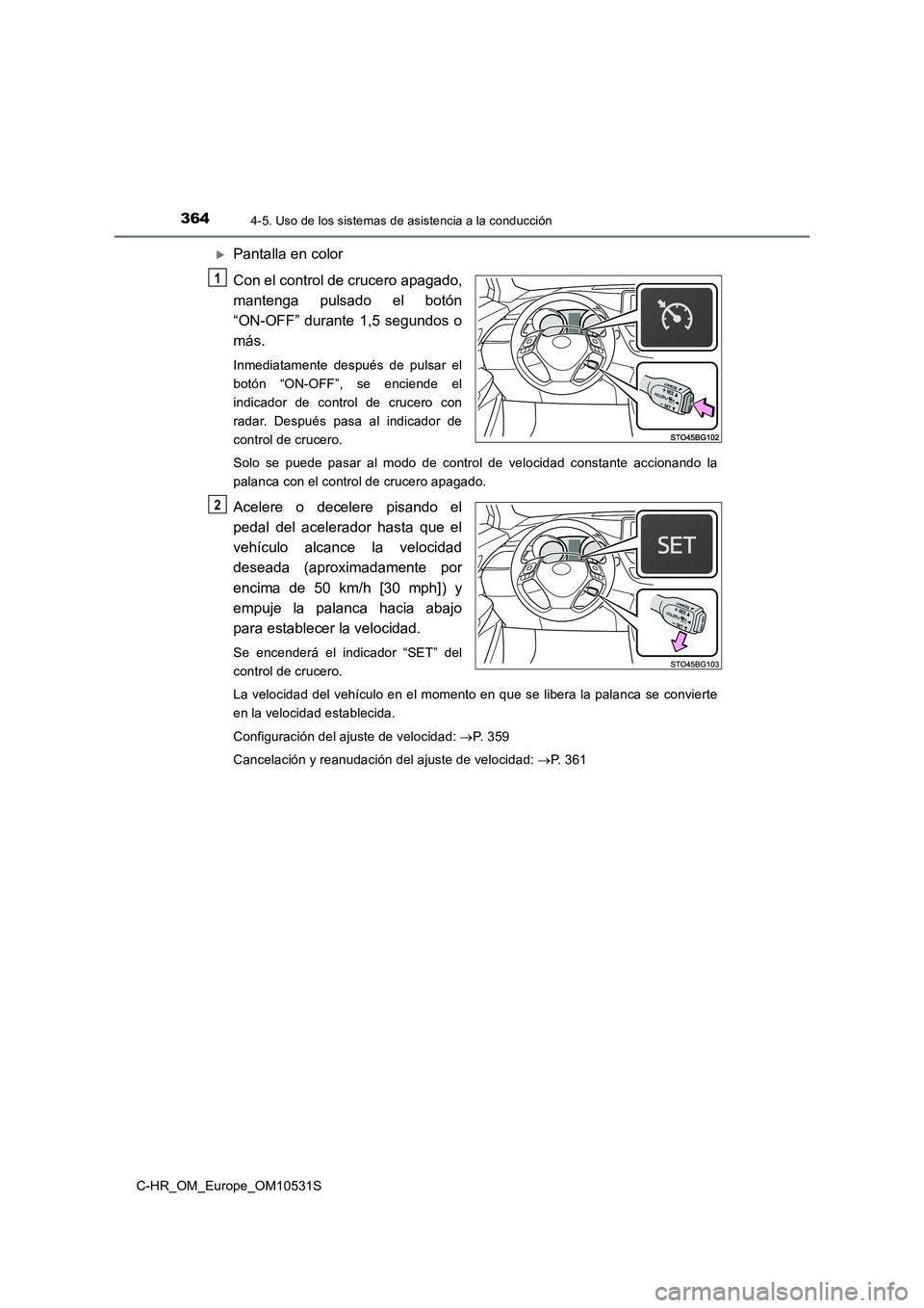 TOYOTA C-HR 2017  Manual del propietario (in Spanish) 3644-5. Uso de los sistemas de asistencia a la conducción
C-HR_OM_Europe_OM10531S
Pantalla en color 
Con el control de crucero apagado, 
mantenga pulsado el botón
“ON-OFF” durante 1,5 segundo