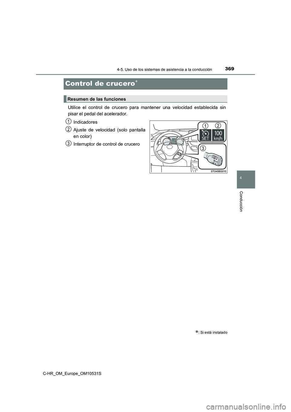 TOYOTA C-HR 2017  Manual del propietario (in Spanish) 369
4
4-5. Uso de los sistemas de asistencia a la conducción
Conducción
C-HR_OM_Europe_OM10531S
Control de crucero
Utilice el control de crucero para mantener una velocidad establecida sin 
pisar