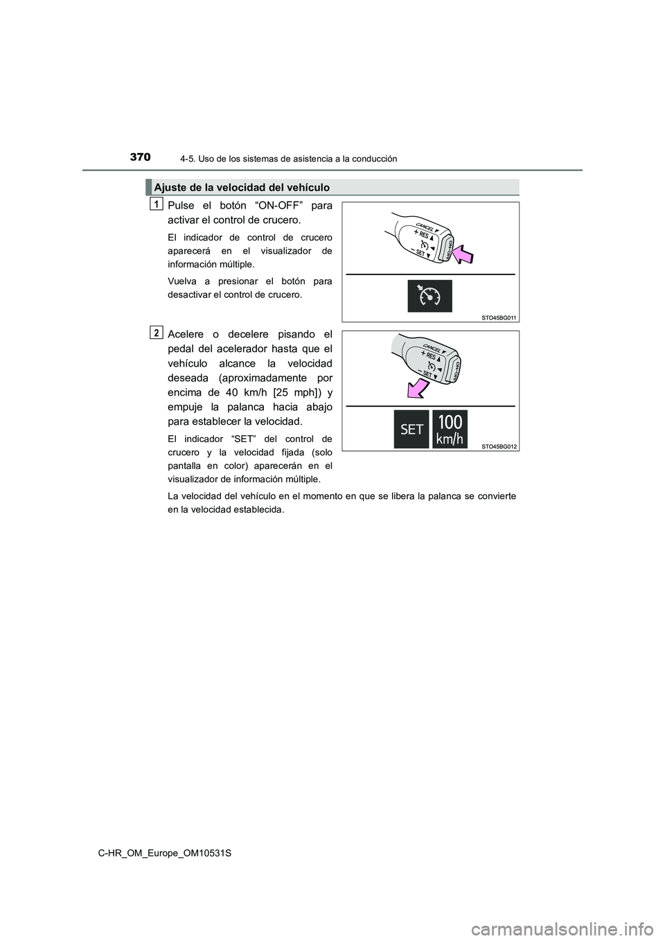 TOYOTA C-HR 2017  Manual del propietario (in Spanish) 3704-5. Uso de los sistemas de asistencia a la conducción
C-HR_OM_Europe_OM10531S
Pulse el botón “ON-OFF” para 
activar el control de crucero. 
El indicador de control de crucero 
aparecerá en 