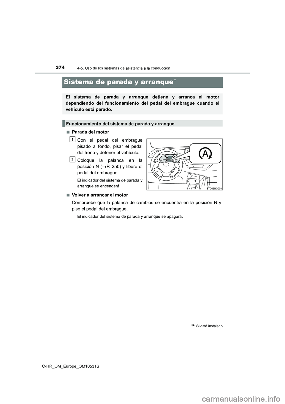 TOYOTA C-HR 2017  Manual del propietario (in Spanish) 3744-5. Uso de los sistemas de asistencia a la conducción
C-HR_OM_Europe_OM10531S
Sistema de parada y arranque
■Parada del motor 
Con el pedal del embrague 
pisado a fondo, pisar el pedal 
del f