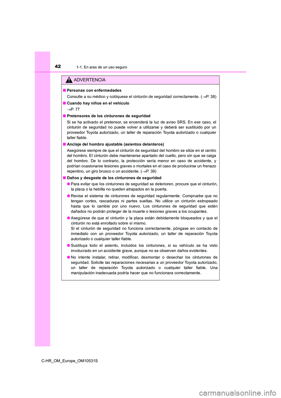 TOYOTA C-HR 2017 Manual del propietario (in Spanish) 421-1. En aras de un uso seguro
C-HR_OM_Europe_OM10531S
ADVERTENCIA
■Personas con enfermedades
Consulte a su médico y colóquese el cinturón de seguridad correctamente. ( P. 3 8 )
■ Cuando TOYOTA C-HR 2017 Manual del propietario (in Spanish) 421-1. En aras de un uso seguro
C-HR_OM_Europe_OM10531S
ADVERTENCIA
■Personas con enfermedades
Consulte a su médico y colóquese el cinturón de seguridad correctamente. ( P. 3 8 )
■ Cuando