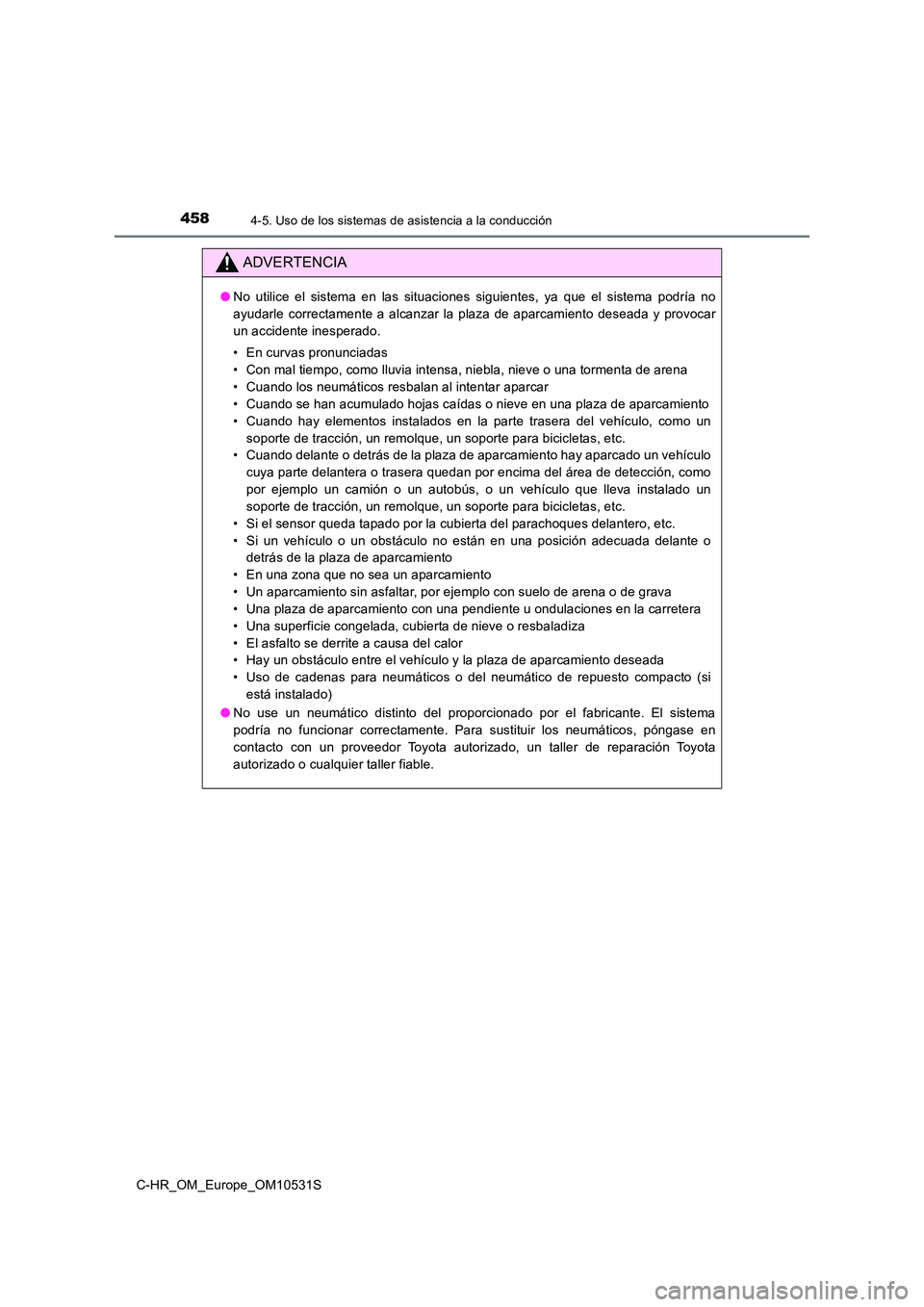 TOYOTA C-HR 2017  Manual del propietario (in Spanish) 4584-5. Uso de los sistemas de asistencia a la conducción
C-HR_OM_Europe_OM10531S
ADVERTENCIA
●No utilice el sistema en las situaciones siguientes, ya que el sistema podría no 
ayudarle correctame