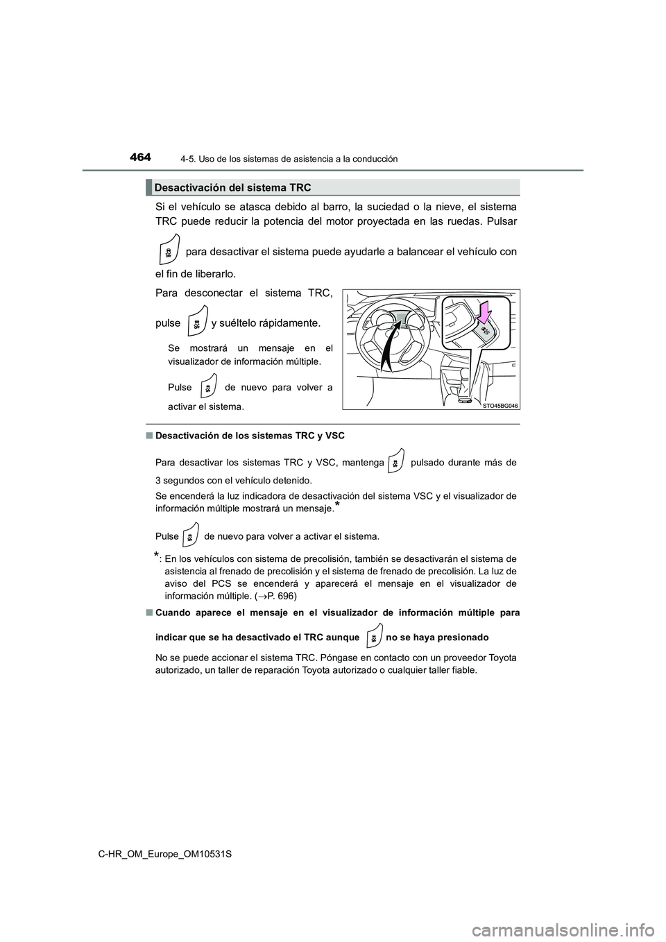 TOYOTA C-HR 2017  Manual del propietario (in Spanish) 4644-5. Uso de los sistemas de asistencia a la conducción
C-HR_OM_Europe_OM10531S
Si el vehículo se atasca debido al barro, la suciedad o la nieve, el sistema 
TRC puede reducir la potencia del moto