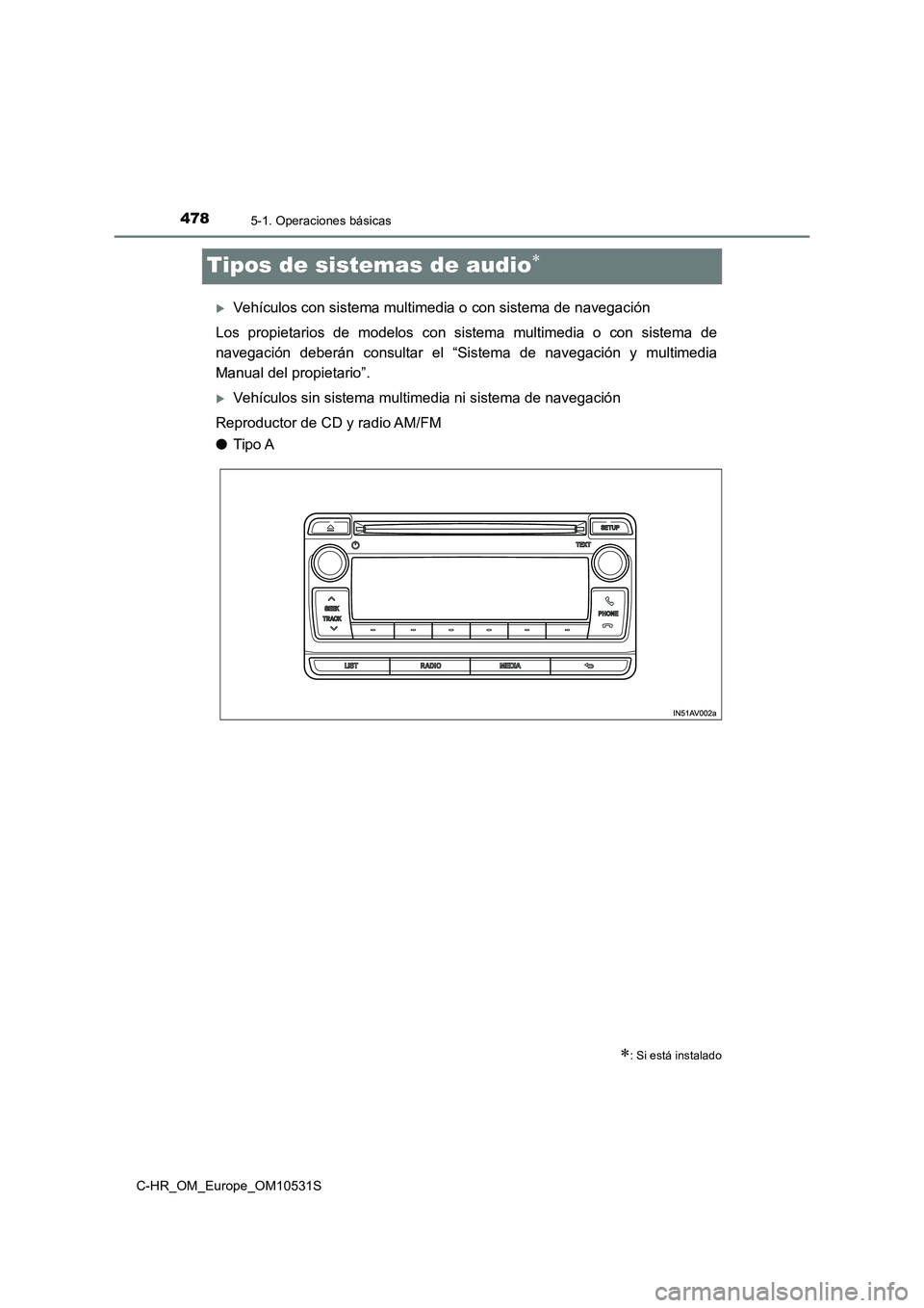TOYOTA C-HR 2017  Manual del propietario (in Spanish) 4785-1. Operaciones básicas
C-HR_OM_Europe_OM10531S
Tipos de sistemas de audio
Vehículos con sistema multimedia o con sistema de navegación 
Los propietarios de modelos con sistema multimedia