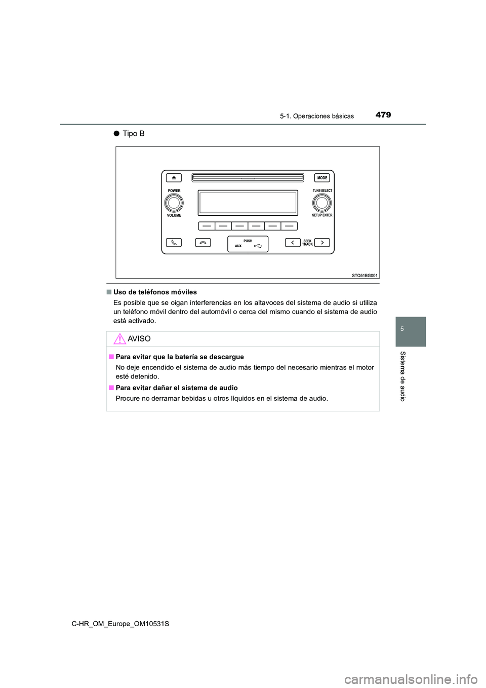 TOYOTA C-HR 2017  Manual del propietario (in Spanish) 4795-1. Operaciones básicas
5
Sistema de audio
C-HR_OM_Europe_OM10531S
●Tipo B
■Uso de teléfonos móviles 
Es posible que se oigan interferencias en los altavoces del sistema de audio si utiliza