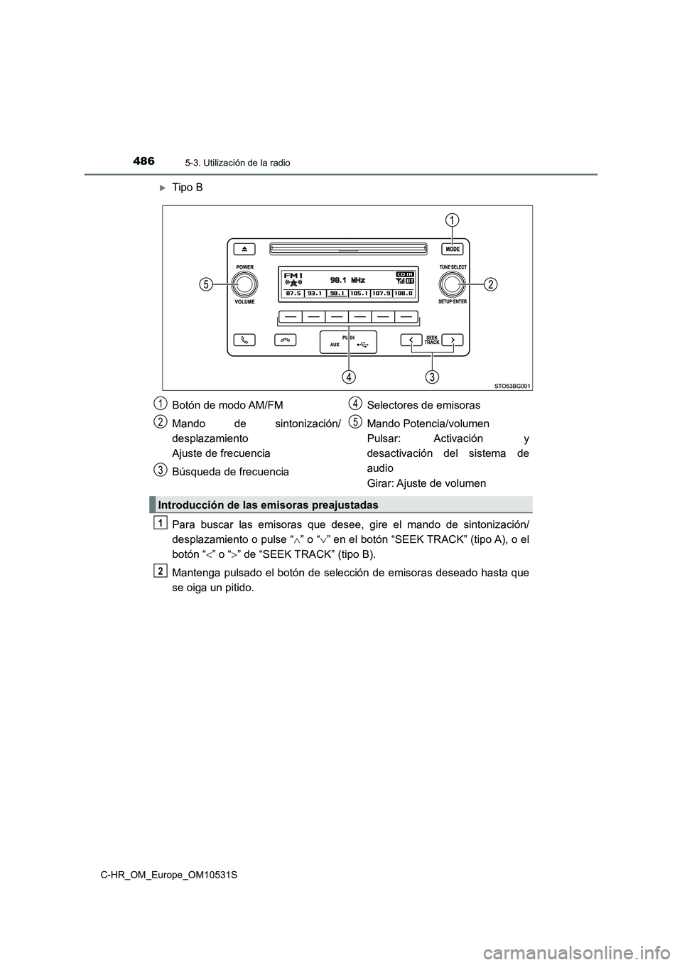 TOYOTA C-HR 2017  Manual del propietario (in Spanish) 4865-3. Utilización de la radio
C-HR_OM_Europe_OM10531S
Tipo B 
Para buscar las emisoras que desee, gire el mando de sintonización/ 
desplazamiento o pulse “ ” o “” en el botón “