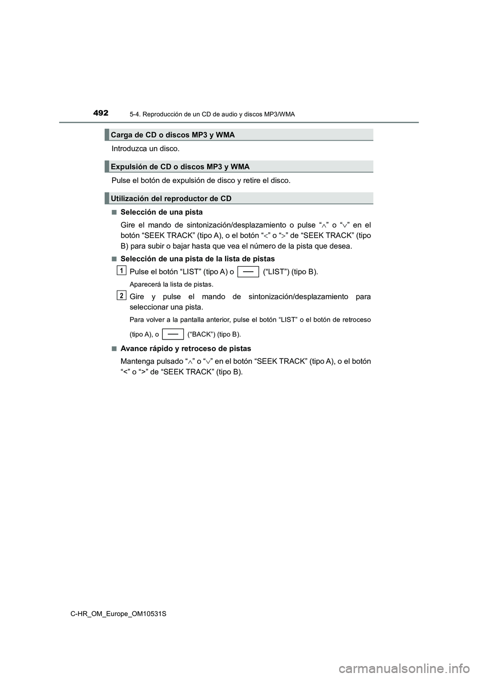 TOYOTA C-HR 2017  Manual del propietario (in Spanish) 4925-4. Reproducción de un CD de audio y discos MP3/WMA
C-HR_OM_Europe_OM10531S
Introduzca un disco. 
Pulse el botón de expulsión de disco y retire el disco.
■Selección de una pista 
Gire el man