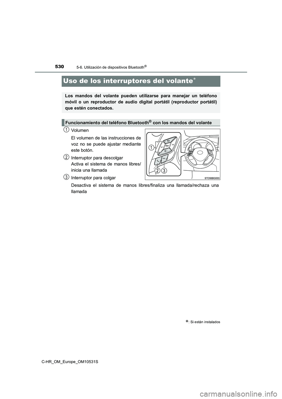 TOYOTA C-HR 2017  Manual del propietario (in Spanish) 5305-6. Utilización de dispositivos Bluetooth®
C-HR_OM_Europe_OM10531S
Uso de los interruptores del volante
Volumen 
El volumen de las instrucciones de 
voz no se puede ajustar mediante 
este bot