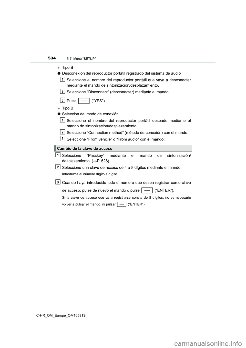 TOYOTA C-HR 2017  Manual del propietario (in Spanish) 5345-7. Menú “SETUP”
C-HR_OM_Europe_OM10531S
Tipo B 
● Desconexión del reproductor portátil registrado del sistema de audio 
Seleccione el nombre del reproductor portátil que vaya a desco