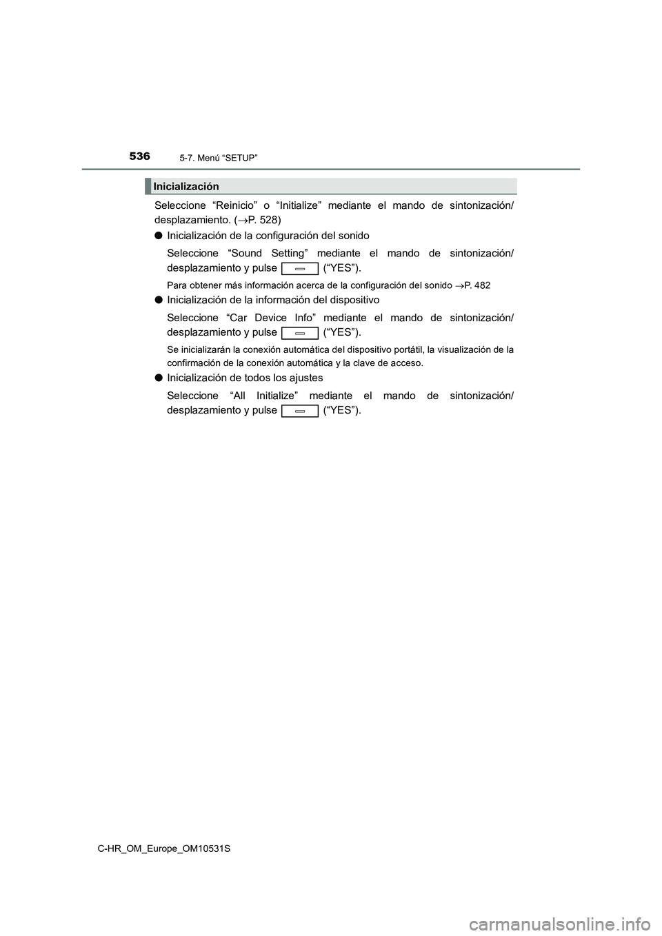 TOYOTA C-HR 2017  Manual del propietario (in Spanish) 5365-7. Menú “SETUP”
C-HR_OM_Europe_OM10531S
Seleccione “Reinicio” o “Initialize” mediante el mando de sintonización/ 
desplazamiento. ( P. 528) 
● Inicialización de la configuraci