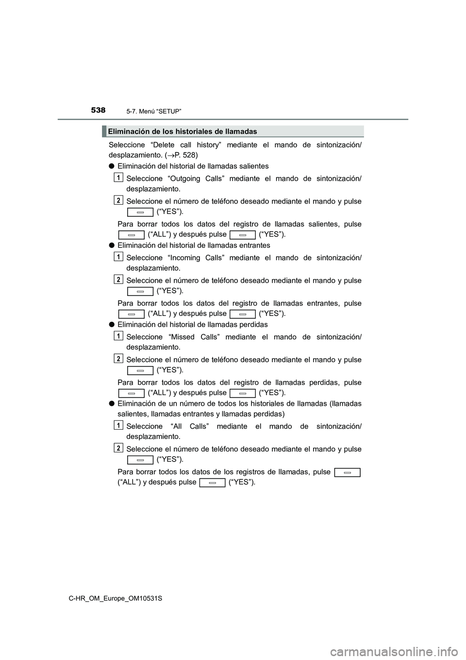 TOYOTA C-HR 2017 Manual del propietario (in Spanish) 5385-7. Menú “SETUP”
C-HR_OM_Europe_OM10531S
Seleccione “Delete call history” mediante el mando de sintonización/
desplazamiento. ( P. 528)
● Eliminación del historial de llamadas sa TOYOTA C-HR 2017 Manual del propietario (in Spanish) 5385-7. Menú “SETUP”
C-HR_OM_Europe_OM10531S
Seleccione “Delete call history” mediante el mando de sintonización/
desplazamiento. ( P. 528)
● Eliminación del historial de llamadas sa