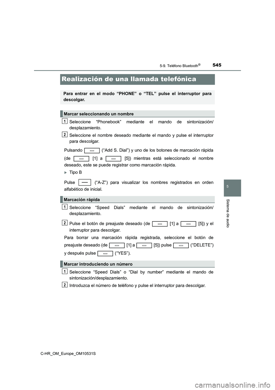 TOYOTA C-HR 2017  Manual del propietario (in Spanish) 5455-9. Teléfono Bluetooth®
5
Sistema de audio
C-HR_OM_Europe_OM10531S
Realización de una llamada telefónica
Seleccione “Phonebook” mediante el mando de sintonización/ 
desplazamiento. 
Selec