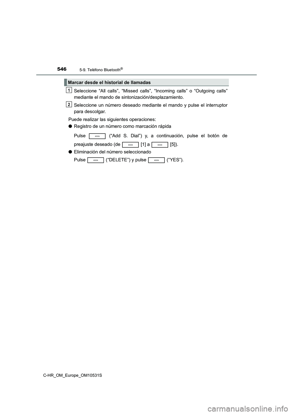 TOYOTA C-HR 2017  Manual del propietario (in Spanish) 5465-9. Teléfono Bluetooth®
C-HR_OM_Europe_OM10531S
Seleccione “All calls”, “Missed calls”, “Incoming calls” o “Outgoing calls” 
mediante el mando de sintonización/desplazamiento. 
