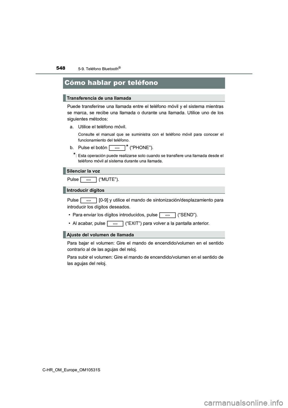 TOYOTA C-HR 2017  Manual del propietario (in Spanish) 5485-9. Teléfono Bluetooth®
C-HR_OM_Europe_OM10531S
Cómo hablar por teléfono
Puede transferirse una llamada entre el teléfono móvil y el sistema mientras 
se marca, se recibe una llamada o duran