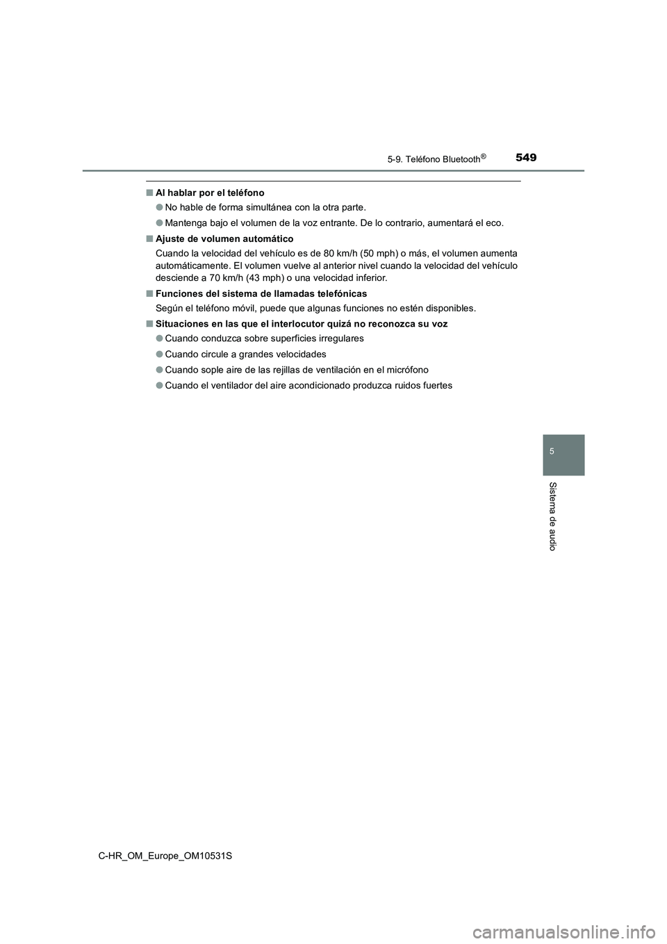 TOYOTA C-HR 2017  Manual del propietario (in Spanish) 5495-9. Teléfono Bluetooth®
5
Sistema de audio
C-HR_OM_Europe_OM10531S
■Al hablar por el teléfono 
● No hable de forma simultánea con la otra parte. 
● Mantenga bajo el volumen de la voz ent