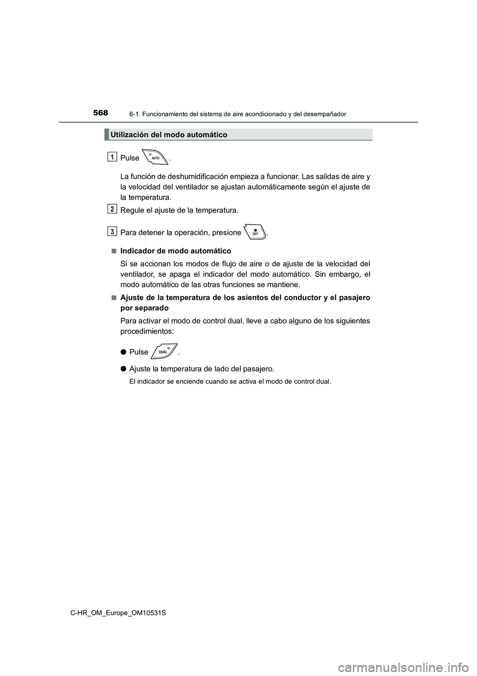 TOYOTA C-HR 2017  Manual del propietario (in Spanish) 5686-1. Funcionamiento del sistema de aire acondicionado y del desempañador
C-HR_OM_Europe_OM10531S
Pulse . 
La función de deshumidificación empieza a funcionar. Las salidas de aire y 
la velocidad