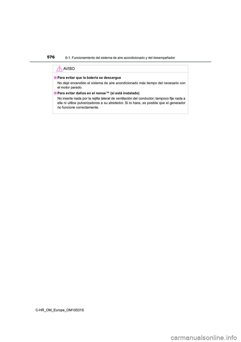 TOYOTA C-HR 2017  Manual del propietario (in Spanish) 5766-1. Funcionamiento del sistema de aire acondicionado y del desempañador
C-HR_OM_Europe_OM10531S
AV I S O
■Para evitar que la batería se descargue 
No deje encendido el sistema de aire acondici