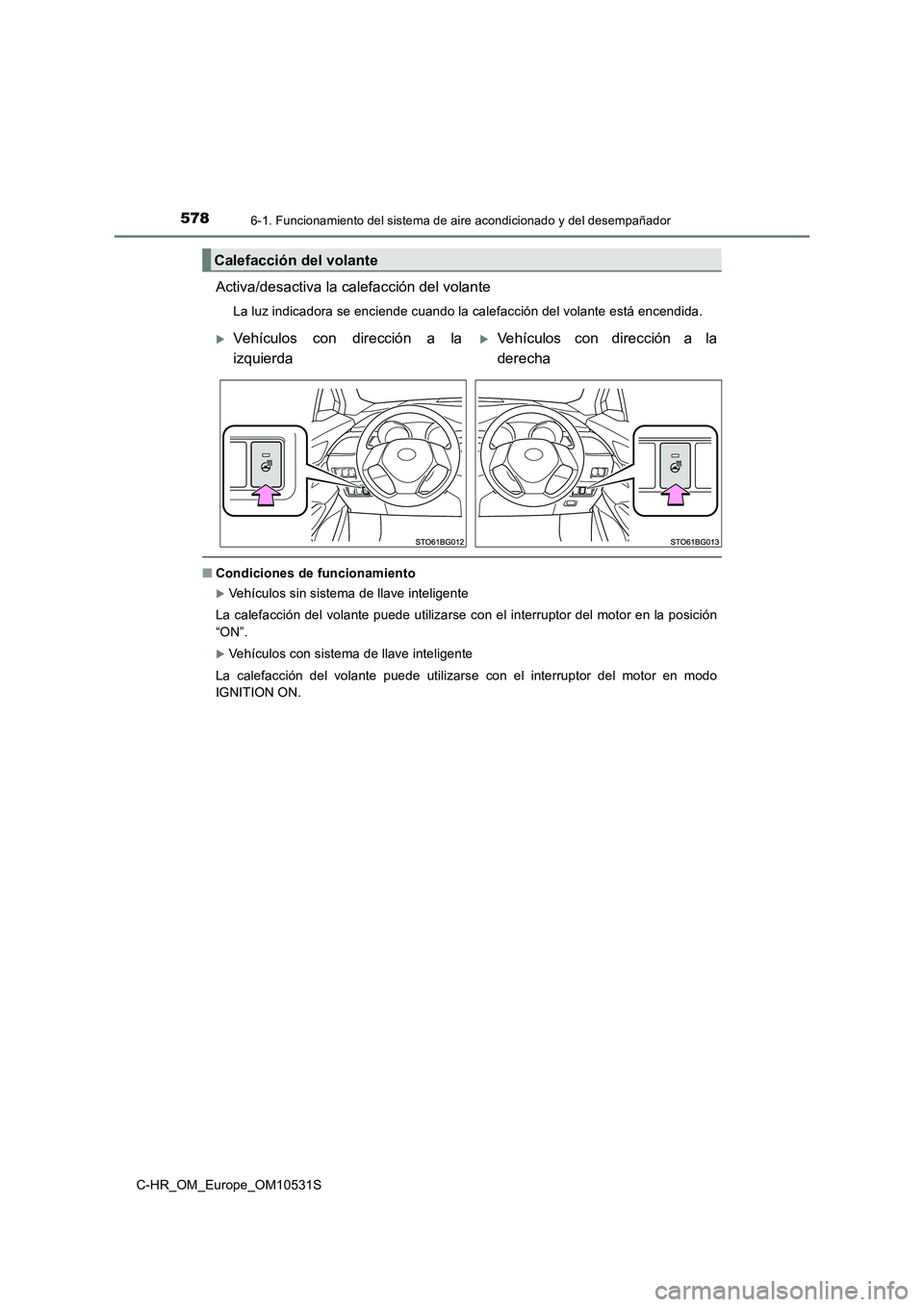 TOYOTA C-HR 2017  Manual del propietario (in Spanish) 5786-1. Funcionamiento del sistema de aire acondicionado y del desempañador
C-HR_OM_Europe_OM10531S
Activa/desactiva la calefacción del volante
La luz indicadora se enciende cuando la calefacción d