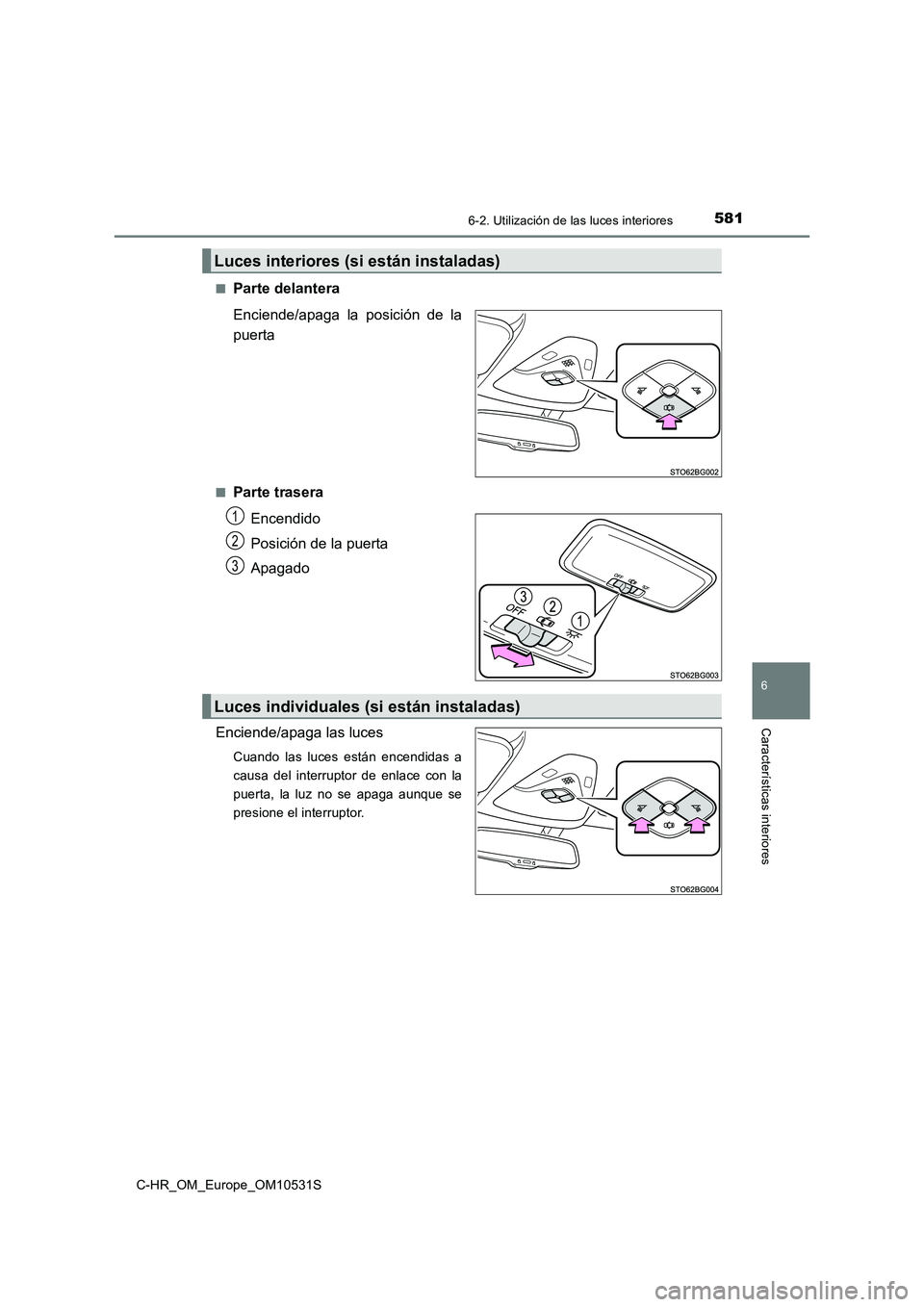 TOYOTA C-HR 2017  Manual del propietario (in Spanish) 5816-2. Utilización de las luces interiores
6
Características interiores
C-HR_OM_Europe_OM10531S 
■Parte delantera 
Enciende/apaga la posición de la 
puerta
■Parte trasera 
Encendido 
Posición